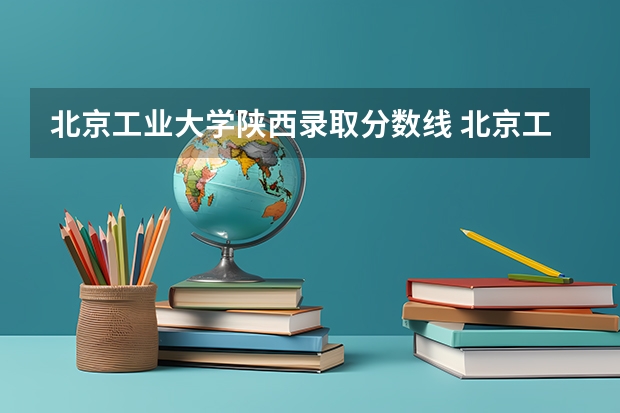 北京工业大学陕西录取分数线 北京工业大学陕西招生人数