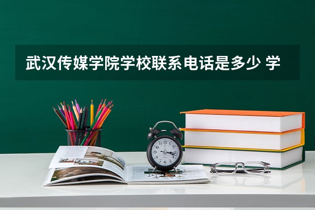 武汉传媒学院学校联系电话是多少 学校怎么样