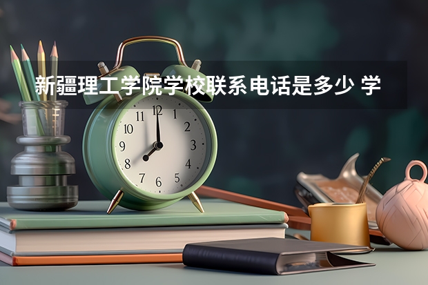 新疆理工学院学校联系电话是多少 学校怎么样