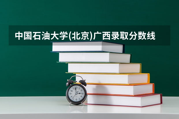 中国石油大学(北京)广西录取分数线 中国石油大学(北京)广西招生人数