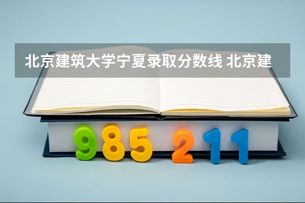 北京建筑大学宁夏录取分数线 北京建筑大学宁夏招生人数