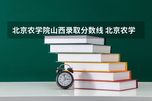 北京农学院山西录取分数线 北京农学院山西招生人数