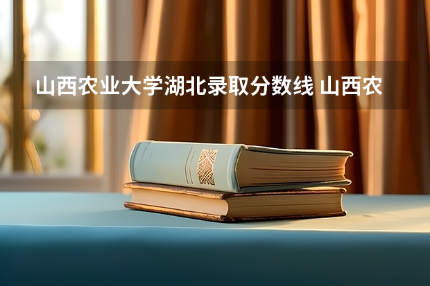 山西农业大学湖北录取分数线 山西农业大学湖北招生人数