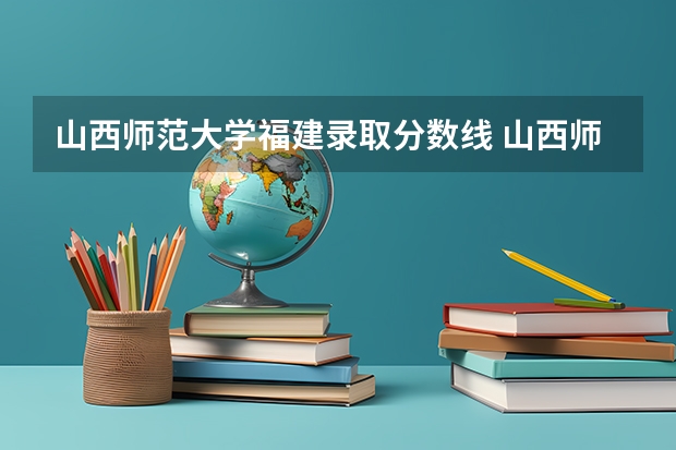 山西师范大学福建录取分数线 山西师范大学福建招生人数