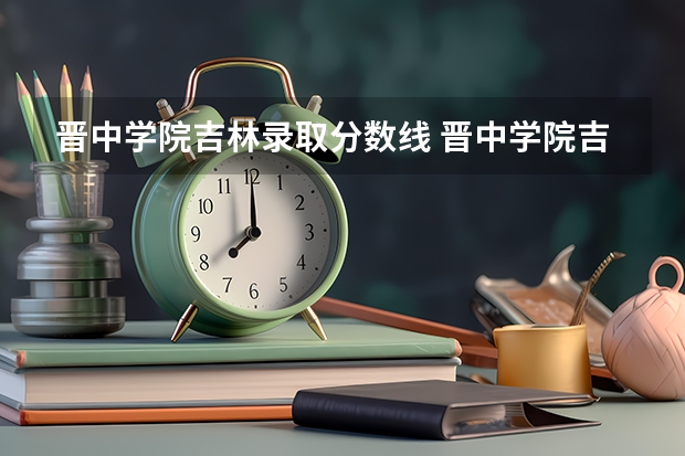 晋中学院吉林录取分数线 晋中学院吉林招生人数