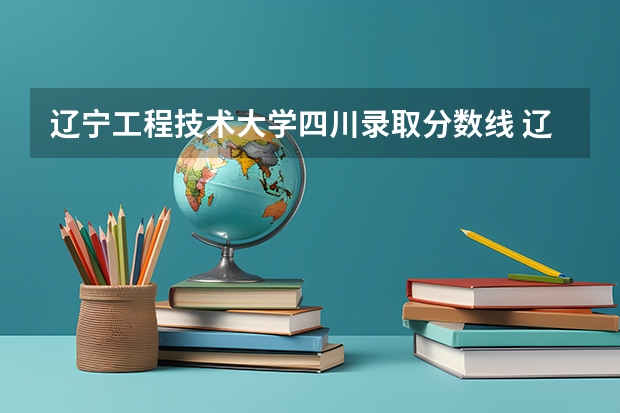 辽宁工程技术大学四川录取分数线 辽宁工程技术大学四川招生人数