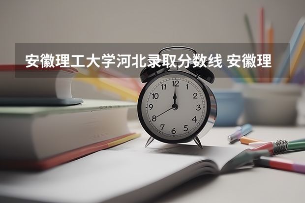 安徽理工大学河北录取分数线 安徽理工大学河北招生人数