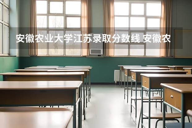 安徽农业大学江苏录取分数线 安徽农业大学江苏招生人数