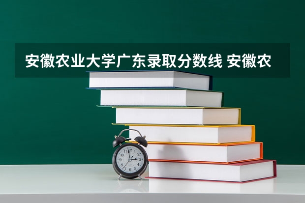 安徽农业大学广东录取分数线 安徽农业大学广东招生人数