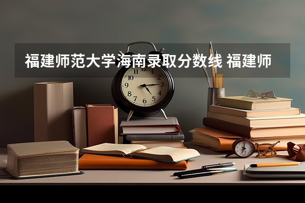 福建师范大学海南录取分数线 福建师范大学海南招生人数