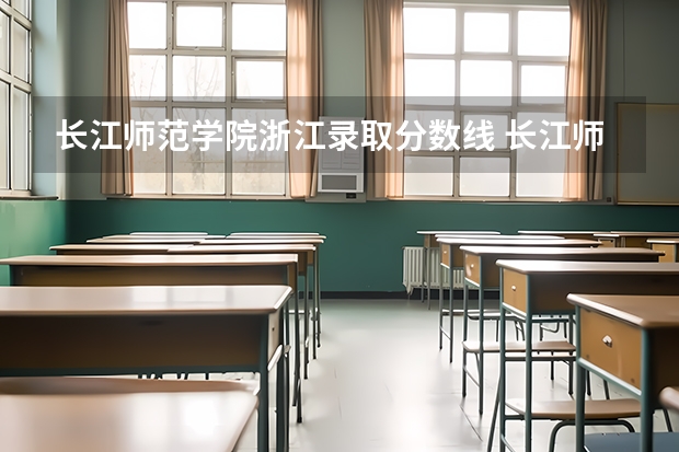 长江师范学院浙江录取分数线 长江师范学院浙江招生人数