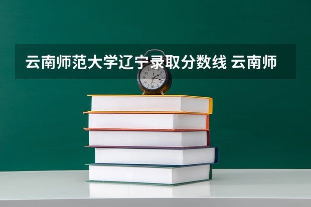 云南师范大学辽宁录取分数线 云南师范大学辽宁招生人数