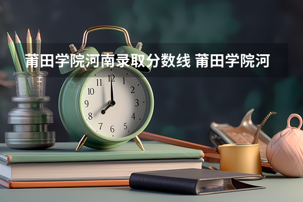 莆田学院河南录取分数线 莆田学院河南招生人数