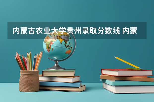 内蒙古农业大学贵州录取分数线 内蒙古农业大学贵州招生人数