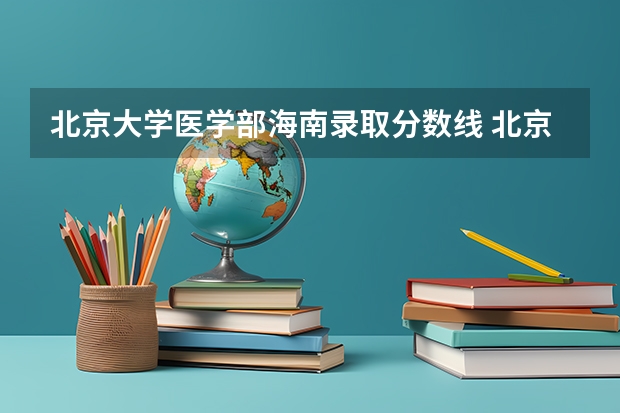 北京大学医学部海南录取分数线 北京大学医学部海南招生人数