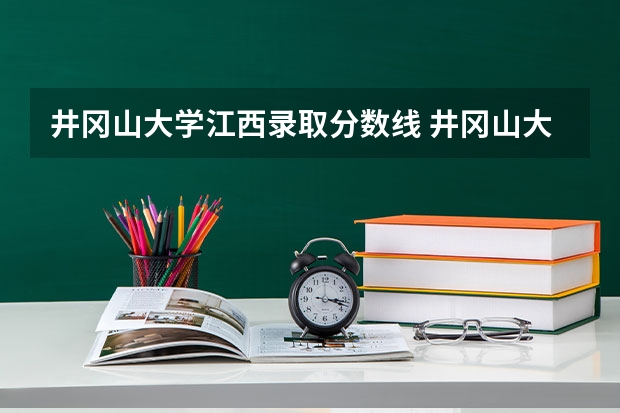 井冈山大学江西录取分数线 井冈山大学江西招生人数