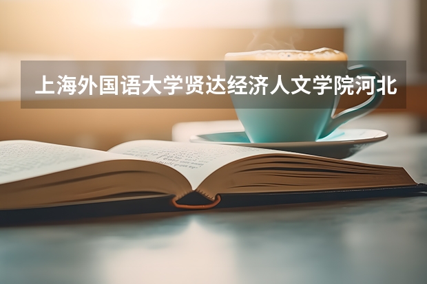 上海外国语大学贤达经济人文学院河北录取分数线 上海外国语大学贤达经济人文学院河北招生人数