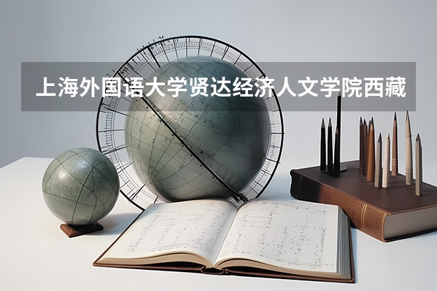 上海外国语大学贤达经济人文学院西藏录取分数线 上海外国语大学贤达经济人文学院西藏招生人数