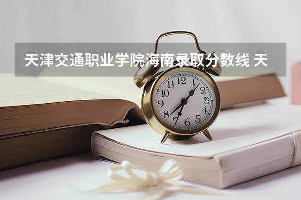 天津交通职业学院海南录取分数线 天津交通职业学院海南招生人数