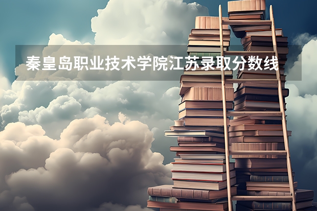 秦皇岛职业技术学院江苏录取分数线 秦皇岛职业技术学院江苏招生人数