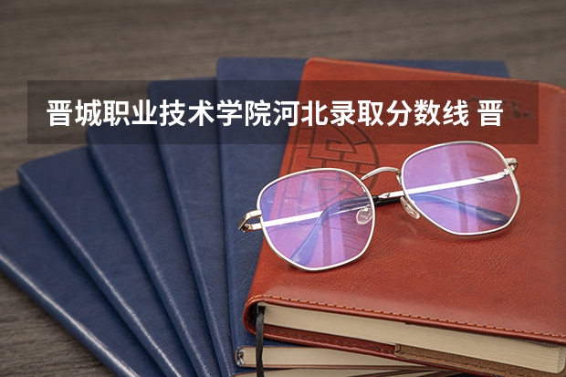 晋城职业技术学院河北录取分数线 晋城职业技术学院河北招生人数