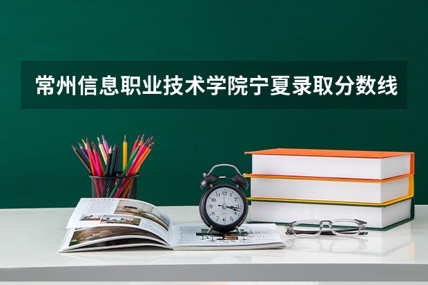 常州信息职业技术学院宁夏录取分数线 常州信息职业技术学院宁夏招生人数