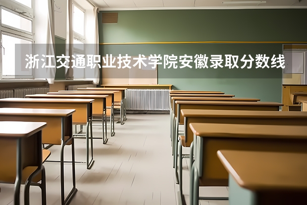 浙江交通职业技术学院安徽录取分数线 浙江交通职业技术学院安徽招生人数