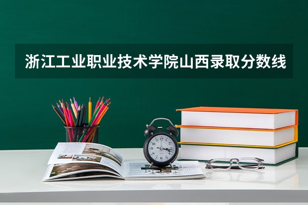 浙江工业职业技术学院山西录取分数线 浙江工业职业技术学院山西招生人数