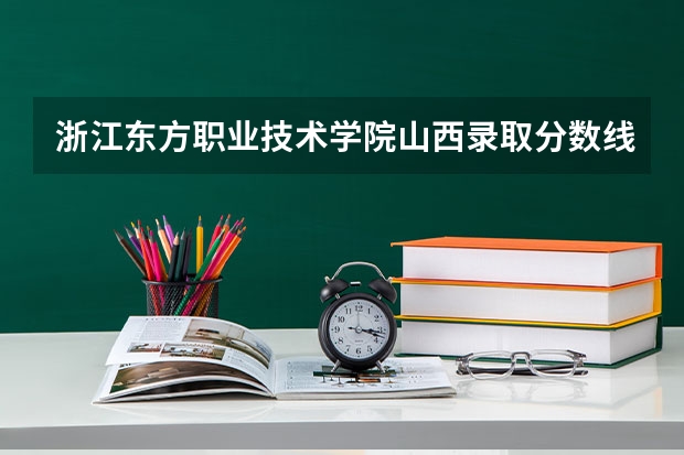 浙江东方职业技术学院山西录取分数线 浙江东方职业技术学院山西招生人数