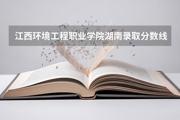 江西环境工程职业学院湖南录取分数线 江西环境工程职业学院湖南招生人数