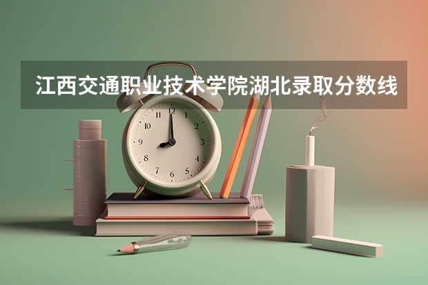 江西交通职业技术学院湖北录取分数线 江西交通职业技术学院湖北招生人数