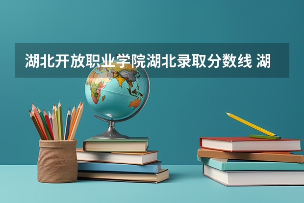 湖北开放职业学院湖北录取分数线 湖北开放职业学院湖北招生人数