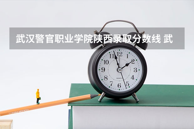 武汉警官职业学院陕西录取分数线 武汉警官职业学院陕西招生人数