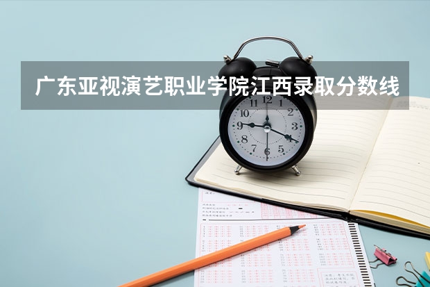 广东亚视演艺职业学院江西录取分数线 广东亚视演艺职业学院江西招生人数