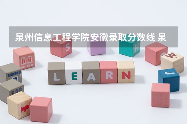 泉州信息工程学院安徽录取分数线 泉州信息工程学院安徽招生人数