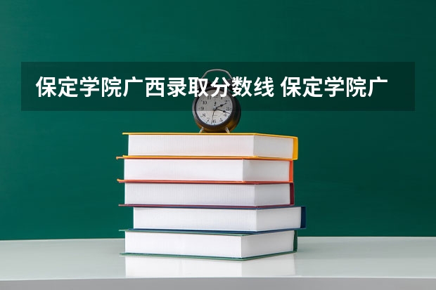 保定学院广西录取分数线 保定学院广西招生人数