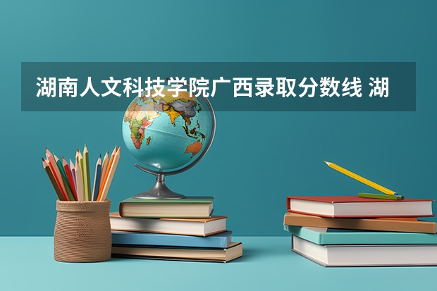 湖南人文科技学院广西录取分数线 湖南人文科技学院广西招生人数