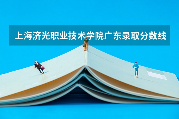 上海济光职业技术学院广东录取分数线 上海济光职业技术学院广东招生人数