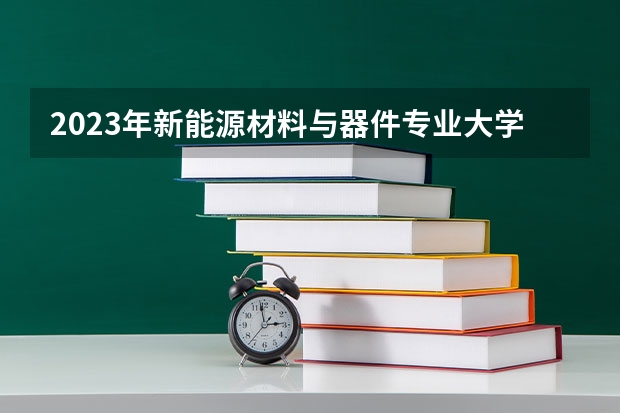 2023年新能源材料与器件专业大学排名 新能源材料与器件专业前十名大学有哪些