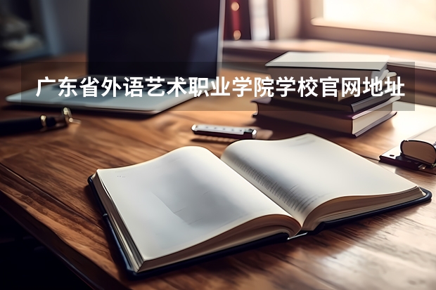 广东省外语艺术职业学院学校官网地址 广东省外语艺术职业学院学校简介