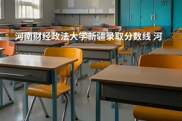 河南财经政法大学新疆录取分数线 河南财经政法大学新疆招生人数