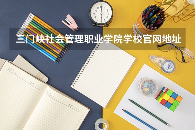 三门峡社会管理职业学院学校官网地址 三门峡社会管理职业学院学校简介