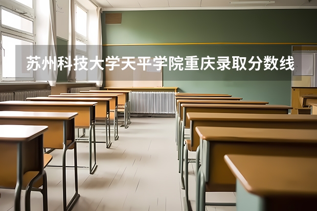 苏州科技大学天平学院重庆录取分数线 苏州科技大学天平学院重庆招生人数