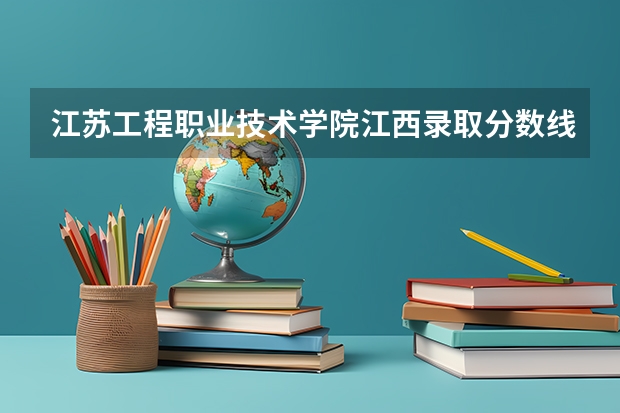 江苏工程职业技术学院江西录取分数线 江苏工程职业技术学院江西招生人数