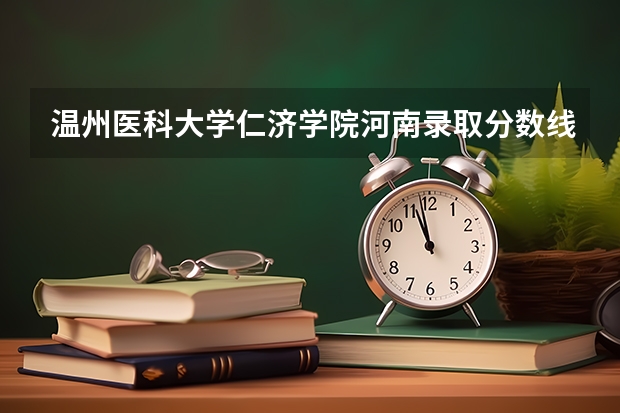 温州医科大学仁济学院河南录取分数线 温州医科大学仁济学院河南招生人数