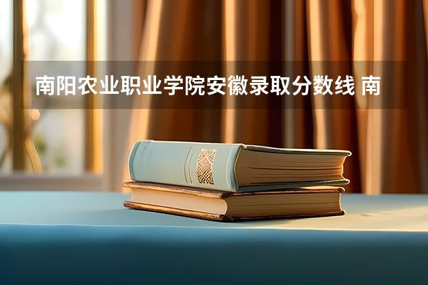 南阳农业职业学院安徽录取分数线 南阳农业职业学院安徽招生人数