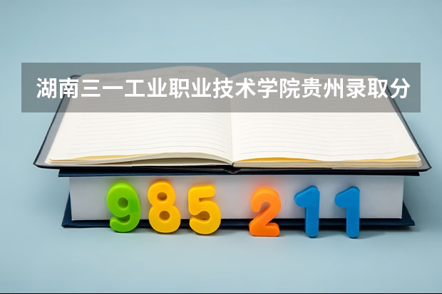 湖南三一工业职业技术学院贵州录取分数线 湖南三一工业职业技术学院贵州招生人数