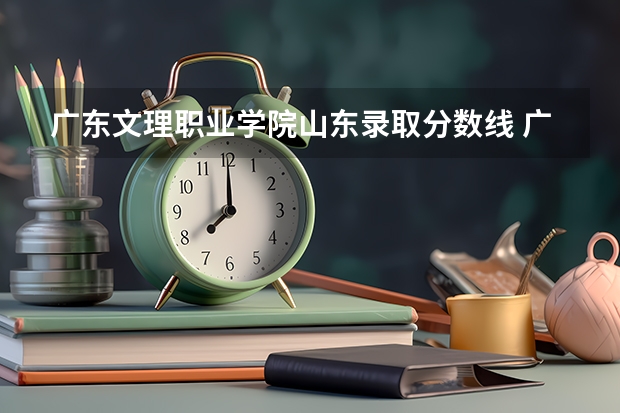 广东文理职业学院山东录取分数线 广东文理职业学院山东招生人数