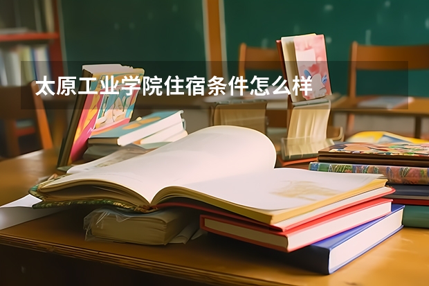 太原工业学院住宿条件怎么样