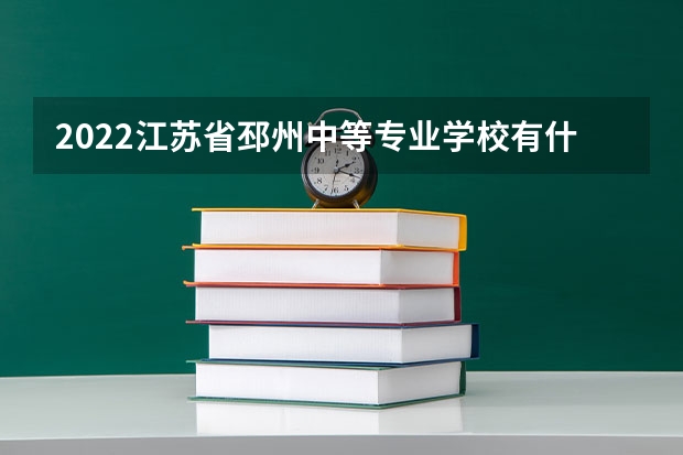 2022江苏省邳州中等专业学校有什么专业